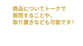 商品についてトークで質問することや、取り置きなども可能ですという案内の吹き出し